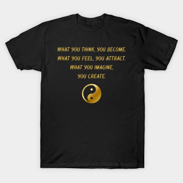 What You Think, You Become. What You Feel, You Attract. What You Imagine, You Create. T-Shirt by BuddhaWay